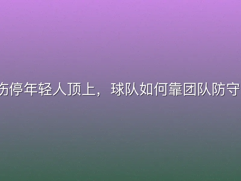 老将伤停年轻人顶上，球队如何靠团队防守卫冕？
